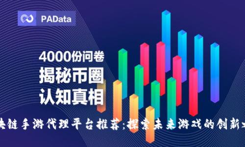 区块链手游代理平台推荐：探索未来游戏的创新之路