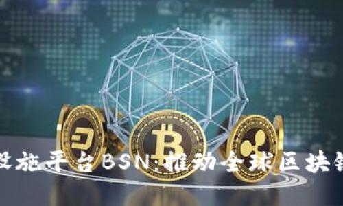 区块链服务基础设施平台BSN：推动全球区块链应用发展的关键