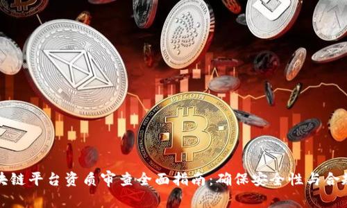 区块链平台资质审查全面指南：确保安全性与合规性