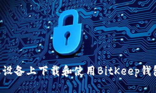 如何在苹果设备上下载和使用BitKeep钱包：完整指南