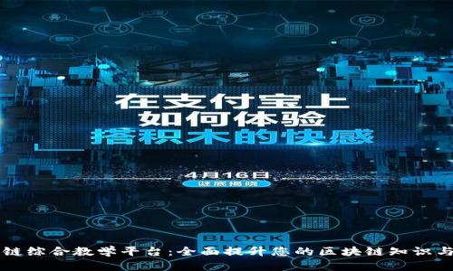 区块链综合教学平台：全面提升您的区块链知识与技能