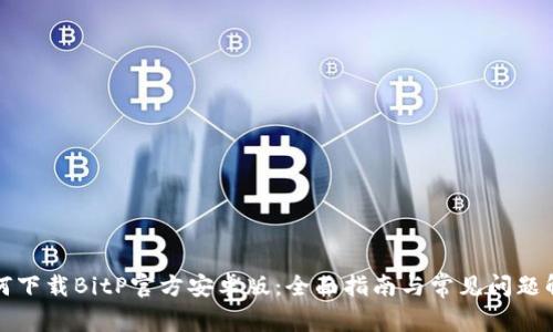 如何下载BitP官方安卓版：全面指南与常见问题解答