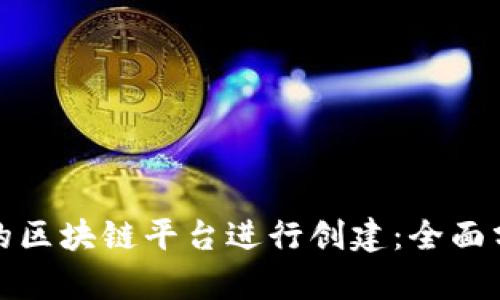 如何选择合适的区块链平台进行创建：全面分析与最佳选择