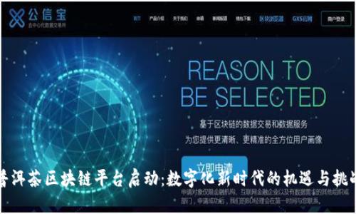 普洱茶区块链平台启动：数字化新时代的机遇与挑战