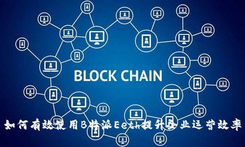 如何有效使用B特派Eeth提升企业运营效率