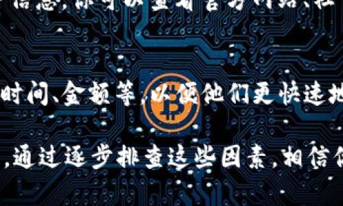 关于“b特派钱包怎么不能转账”的问题，可能涉及多个方面的问题，包括网络连接、钱包设置、账户状态等。以下是一些可能导致无法转账的原因以及解决方法的详细探讨。

一、网络连接问题
首先，确保你的设备连接到互联网。无论是通过Wi-Fi还是移动数据，网络的不稳定都可能导致无法进行转账操作。你可以尝试重启路由器或者切换到不同的网络环境，看看是否能够解决问题。

二、钱包软件版本问题
如果你使用的是较旧版本的b特派钱包，可能存在一些功能上的限制或者bug。因此，确保你安装的是最新版本。访问官方应用商店，检查是否有更新可用，并及时进行更新以确保软件的兼容性和功能的完整性。

三、账户状态问题
账户状态也是一个常见问题。例如，如果你的账户由于某种原因被暂停或被冻结，转账功能将会被禁用。你可以查看钱包内的账户设置或者与客服进行沟通，确认你的账户状态是否正常。

四、转账额度限制
有些钱包为了保护用户安全，会对转账额度进行限制。如果你的转账金额超过了设定的额度，就会导致无法转账。在这种情况下，你可以选择分多次进行转账，或者查看是否能提高你的转账限额。

五、支付方式问题
如果你在使用某种特定的支付方式转账，可能会出现不兼容的情况，比如选择了不支持的币种或者支付方式。建议你查看b特派钱包支持的支付方式，并选择正确的选项进行转账。

六、安全验证问题
为了安全，许多钱包在进行转账时会要求进行二次验证。如果你没有通过安全验证，转账将会被拒绝。确保你的验证方式畅通，如手机验证码、指纹识别等能够正常使用。

七、应用故障或维护
在某些情况下，b特派钱包可能由于系统维护或故障而无法进行转账。官方通常会提前公告相关维护信息，你可以查看官方网站、社交媒体或者相关社区，了解最新动态。

八、客服支持
最后，如果以上方法都无法解决你的问题，建议你直接联系客服。提供必要的信息，如账户邮箱、转账时间、金额等，以便他们更快速地帮助你解决问题。

总结起来，导致b特派钱包无法转账的原因可能相对复杂，涉及网络、账户状态、软件版本等多个因素。通过逐步排查这些因素，相信你能够找到问题所在，并顺利进行转账。如果问题依旧存在，联系客服寻求帮助是最有效的途径之一。