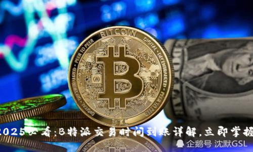 2025必看：B特派交易时间到账详解，立即掌握！