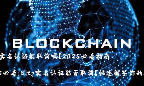Bitp实名认证能取消吗？2025必看指南

2025必看：Bitp实名认证能否取消？快速解答你的疑问！