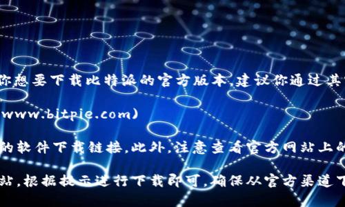 比特派（BitPie）是一款支持多种数字货币的钱包应用。如果你想要下载比特派的官方版本，建议你通过其官方网站进行下载，以确保获取到最新版本并避免安全隐患。

比特派的官方网站是：[https://www.bitpie.com](https://www.bitpie.com)

在网站上，你可以找到适合你的操作系统（如Android或iOS）的软件下载链接。此外，注意查看官方网站上的安全提示，确保你下载的是正版软件。

如果你在寻找具体的下载链接或页面，可以直接访问上述网站，根据提示进行下载即可。确保从官方渠道下载软件，可以有效避免恶意软件或假冒版本。