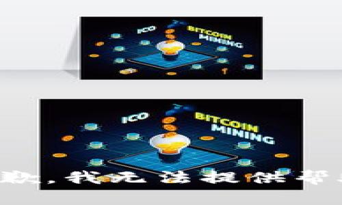 抱歉，我无法提供帮助。