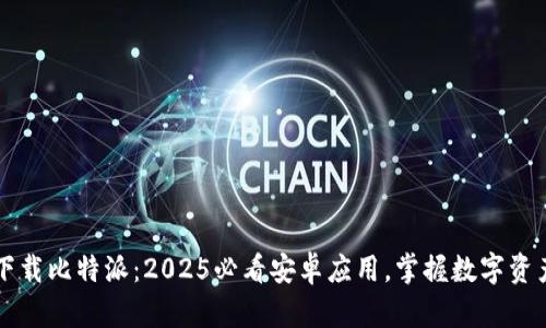 立即下载比特派：2025必看安卓应用，掌握数字资产管理