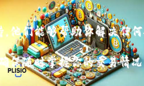 要查看BitP的流水记录，通常需要进入你的BitP账户，并在用户界面中找到相关的交易历史或流水记录功能。以下是一些简单步骤，帮助你找到和查看流水记录：

步骤一：登录账户
首先，打开BitP的官方网站或应用程序，输入你的用户名和密码进行登录。确保使用的是安全的网络环境，以保护你的账户信息。

步骤二：导航至交易历史
登录后，你通常可以在主页或侧边菜单中找到“交易”或“历史记录”部分。点击这个选项，以查看你的所有交易流水。

步骤三：选择查看时间范围
在交易历史页面，你可以选择想要查看的时间范围，通常包括今日、本周、过去30天等选项。根据需要选择适当的时间段，以便更轻松地找到相关的流水记录。

步骤四：下载流水报表
如果希望更加详细地分析交易数据，一些平台提供下载流水记录的功能，你可以选择导出为Excel或PDF格式，进行后续的整理和分析。

步骤五：联系客服
如果在查找流水记录的过程中遇到困难，建议联系BitP的客服支持。他们能够帮助你解决任何技术问题，并确保你能顺利访问你的流水记录。

通过这些步骤，你可以轻松地查看和管理你的BitP账户流水记录，确保随时掌握你的交易情况。