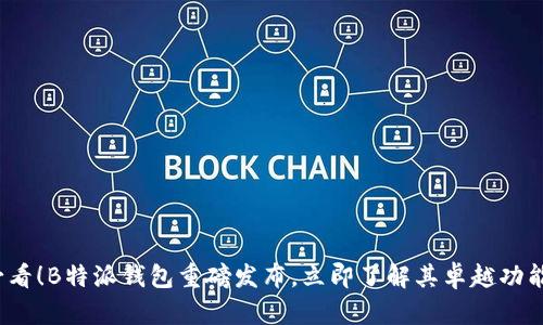 2025必看！B特派钱包重磅发布，立即了解其卓越功能与前景