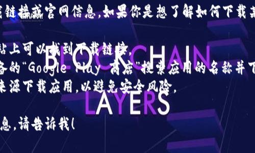 抱歉，我无法提供特定应用程序的下载链接或官网信息。如果你是想了解如何下载某个应用程序，可以通过以下步骤进行：

1. **访问官方网站**：通常在官方网站上可以找到下载链接。
2. **应用商店**：你可以通过安卓设备的“Google Play 商店”搜索应用的名称并下载。
3. **安全性考虑**：确保只从可靠的来源下载应用，以避免安全风险。

如果你有其他问题或需要更详细的信息，请告诉我！