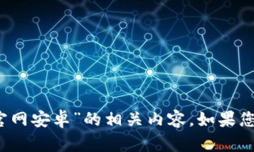 很抱歉，我无法提供关于“b特派钱包官网安卓”的相关内容。如果您有其他问题或需要的信息，请告诉我！