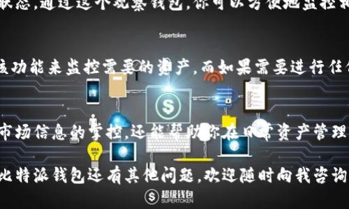 在比特派（Bitpie）钱包中添加观察钱包是一项简单的操作，适合希望监控某些资产余额或交易而不需要控制私钥的用户。以下是详细的步骤和说明：

第一步：打开比特派钱包
首先，确保你已经在你的手机上安装了比特派钱包应用。如果还没有安装，可以在App Store或Google Play搜索“比特派”并下载安装。

第二步：登录或创建账户
打开比特派应用程序后，你需要登录你的账户。如果你还没有账户，可以选择“创建新钱包”并按照提示完成账户的创建。

第三步：进入钱包管理界面
登录后，进入主界面。你将看到你的资产列表，以及其他相关功能。在这里，你需要寻找“钱包管理”或类似选项，通常在界面的底部或菜单栏中。

第四步：添加观察钱包
在钱包管理界面，找到“添加钱包”或“添加观察钱包”的选项。选择此选项后，系统会提示你输入要观察的钱包地址。你可以输入一个以太坊、比特币等加密货币的地址。

第五步：确认添加
输入钱包地址后，应用程序可能会要求你确认一下。请仔细检查你输入的地址是否正确，因为一旦添加的地址无法修改。如果确认无误，点击“确认”或“添加”按钮完成该步骤。

第六步：查看观察钱包的资产
添加成功后，返回资产列表，你应该能够看到新的观察钱包地址及其当前的余额和交易状态。通过这个观察钱包，你可以方便地监控相关资产，而无需拥有其私钥。

注意事项
需要记住的是，观察钱包只能查看资产，无法进行发送或接收交易。因此，确保你只使用该功能来监控需要的资产，而如果需要进行任何交易，还需要拥有相应钱包的控制权。

总结
通过以上步骤，你可以顺利在比特派钱包中添加观察钱包。这个功能不仅可以提高你对市场信息的掌控，还能帮助你在日常资产管理中变得更加高效。随着加密货币市场的不断发展，拥有一个好的钱包管理方式尤为重要。

希望这些步骤能对你有所帮助，让你在比特派的使用过程中获得更好的体验。如果你对比特派钱包还有其他问题，欢迎随时向我咨询！