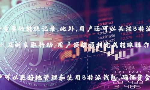 特派钱包转账记录不提示的原因及解决方法

在某些情况下，用户在使用B特派钱包时，可能会遇到转账记录不提示的问题。这个问题虽然常见，但其原因多种多样。下面我们将详细分析可能导致这一现象的几种主要原因，并提供相应的解决方法，帮助用户尽快恢复正常使用。

转账记录不提示的主要原因

首先，转账记录不提示可能是由于网络连接不稳定所致。当用户进行转账操作时，如果网络信号较差或者出现了断网情况，钱包应用可能无法及时更新转账记录。这种情况下，用户可以尝试检查自己的网络连接，确保信号稳定。

其次，应用本身的bug也可能是导致转账记录无法更新的重要因素。软件开发过程中，难免出现一些程序错误，这可能导致用户的操作无法正常响应。为了解决这个问题，用户可以尝试更新钱包应用至最新版本，往往更新后能够修复已知的bug，提升应用的稳定性。

解决方案

针对以上两个主要原因，用户可以采取以下几种解决方法：

h41. 检查网络连接/h4
确保您的设备连接到稳定的网络。您可以在其他应用中测试网络状况，或尝试重启路由器，连接其它Wi-Fi，或者使用移动数据。

h42. 更新应用程序/h4
前往应用商店，检查是否有B特派钱包的更新可供下载。更新不仅能修复已知的bug，还能提升用户体验，增强安全性。

h43. 清理缓存/h4
如果应用依旧不正常工作，您可以通过清理缓存来解决问题。在手机的设置中找到应用管理，选择B特派钱包进行缓存清理，这可能有助于恢复正常功能。

h44. 重启设备/h4
有时候，简单的重启可以解决许多技术问题。关机后再重新启动手机，尝试重新登录B特派钱包，查看转账记录是否正常显示。

联系客服

如果以上步骤都无法解决问题，建议用户联系B特派钱包的客服团队。客服可以提供更为专业的指导，并针对用户的具体问题给出解决方案。在联系时，用户需要提供详细的账号信息和操作步骤，便于客服进行分析。

预防措施

为了避免今后再出现类似问题，用户可以采取一些预防措施。在日常使用中，保持应用的更新，定期查看网络状况，并定期备份重要的转账记录。此外，用户还可以关注B特派钱包的官方渠道，获取相关的使用指南和技术支持信息。

总而言之，B特派钱包转账记录不提示的问题虽然烦人，但通过一些基本的排查和操作，大多数情况下都能得到解决。保持耐心，及时采取行动，用户便能顺利完成转账操作，无需过多担忧。

总结

在数字钱包日益普及的今天，转账操作的流畅性和及时性对于用户来说极其重要。通过了解可能出现的问题和解决方案，用户可以更好地管理和使用B特派钱包，确保资金的安全与流动。当然，随着技术的不断发展，我们也期望B特派钱包能够不断其服务，为用户提供更加便捷和安心的使用体验。