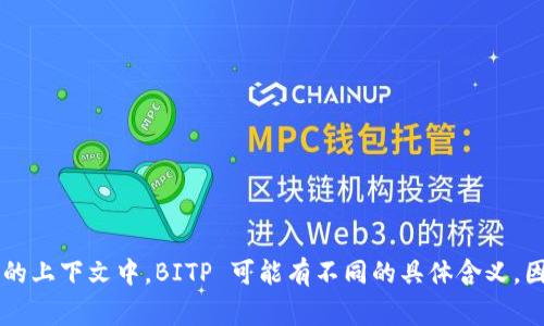 BITP 的中文名称通常为“比特币交易平台”或“比特币投资平台”。不过，不同的上下文中，BITP 可能有不同的具体含义，因此如果您有特定的背景或用途，请提供更多细节，以便我给出更准确的答案。