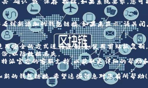 要在B特派（Bitpie）中添加新的钱包链接，您可以按照以下步骤操作。请确保您的应用程序是最新版本，以确保获得最佳体验。

### 添加新钱包链接的步骤

步骤一：打开B特派应用
首先，从您的设备中启动B特派应用程序。如果您还没有安装该应用，请前往应用商店进行下载。

步骤二：登录账户
输入您的登录信息。如果您还没有账户，请创建一个新账户。

步骤三：进入“钱包管理”页面
登录后，在主界面上找到“钱包管理”选项，通常可以在侧边菜单或底部导航栏中找到。

步骤四：选择“添加钱包”或“链接钱包”选项
在钱包管理页面中，点击“添加钱包”或“链接钱包”按钮。这个选项通常位于右上角或页面的显眼位置，以便用户可以轻松找到。

步骤五：选择钱包类型
在添加钱包的界面中，您需要选择您想要链接的钱包类型（如比特币、以太坊等）。确保您选择的是与您要添加的资产相符的钱包类型。

步骤六：输入钱包地址
在指定的文本框中输入您要链接的钱包地址。请确保该地址的准确性，因为一旦输入错误，您的资产可能会丢失。

步骤七：确认并保存
核对您输入的钱包地址，确保没有错误后，点击“确认”或“保存”按钮。如果系统要求，您可能需要完成二次验证以确保安全。

步骤八：查看已链接钱包
添加完成后，返回钱包管理页面，您应该能够看到新添加的钱包链接。如果未显示，请关闭应用程序并重新启动，有时需要时间同步。

### 注意事项
1. **钱包安全**：在输入钱包地址时，确保使用安全的方式进行复制，如使用剪贴板复制，避免手动输入可能带来的错误。
2. **备份信息**：建议您对钱包信息定期备份，以防数据丢失。
3. **官方支持**：如遇到任何问题，请寻求B特派官方的客服支持，以获取更详细的帮助和指导。

通过以上步骤，您就可以在B特派中成功添加新的钱包链接。希望这些信息对您有所帮助！如果还有其他问题，随时可以询问。