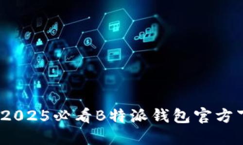 立即下载！2025必看B特派钱包官方下载最新版