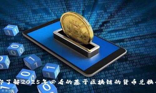 立即了解2025年必看的基于区块链的货币兑换平台