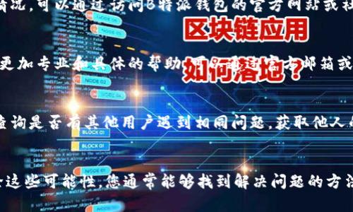 关于“B特派钱包”刷新不出来的问题，可能是由多种因素造成的。接下来，我们将详细讨论可能出现的原因，以及相应的解决方法。

1. 检查网络连接
首先，最常见的问题往往是网络连接不稳定。请确保您的设备已经连接到可用的网络。如果使用的是移动数据，建议切换到Wi-Fi，反之亦然。可以尝试访问其他网站或者应用程序，检查网络是否正常工作。

2. 更新应用程序
如果网络连接正常，下一步可以检查是否使用了最新版本的B特派钱包应用。有时候，旧版本的应用可能存在bug，导致某些功能无法正常使用。您可以前往应用商店（如App Store或Google Play）检查是否有可用的更新。如有，请立即更新到最新版本。

3. 清理缓存和数据
另一种可能导致问题的原因是应用的缓存和数据过多。您可以尝试清理B特派钱包的缓存，方法如下：
ul
    li在手机设置中找到“应用管理”或“应用程序”选项。/li
    li找到B特派钱包，点击进入。/li
    li选择“存储”选项，并点击“清除缓存”。/li
/ul
请注意，清除数据可能会导致您需要重新登录应用程序，但通常不会影响您的账户余额或交易记录。

4. 重新启动应用及设备
如果以上方法仍然无法解决问题，不妨尝试重新启动B特派钱包应用。长按应用图标，选择“强制停止”，然后重新打开应用。另外，重启手机也是一种有效的简单方法，它能帮助清理设备的内存，解决各种临时性问题。

5. 检查服务器状态
有时候，问题可能出在应用的服务器上。B特派钱包的服务器如果出现故障，用户可能会遇到无法刷新或加载的情况。可以通过访问B特派钱包的官方网站或社交媒体平台，查看是否有相关的维护公告或服务器故障的信息。

6. 联系客户支持
如果尝试了以上所有方法，问题仍然未得到解决，可以考虑联系B特派钱包的客户支持。通常，他们会为用户提供更加专业和具体的帮助，可以通过官方邮箱或直接在应用中提交问题来获得支持。

7. 其他用户反馈
在面对技术问题时，用户的反馈往往能提供额外的信息。可以尝试在论坛、社交媒体或B特派钱包的用户社群中查询是否有其他用户遇到相同问题。获取他人的成功经验可能会为您提供启示。

总结
综上所述，B特派钱包刷新不出来的问题可能与网络、应用版本、缓存、服务器状态等多重因素有关。通过逐步排除这些可能性，您通常能够找到解决问题的方法。如果自己无法解决，寻求客户支持也是一个合理的选择。希望这些信息能帮助到您，让您的钱包使用更加顺畅。