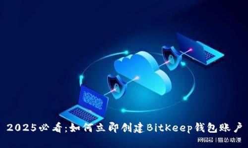 2025必看：如何立即创建BitKeep钱包账户