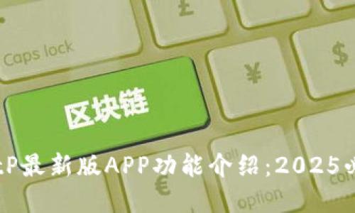 立即了解BitP最新版APP功能介绍：2025必看投资神器