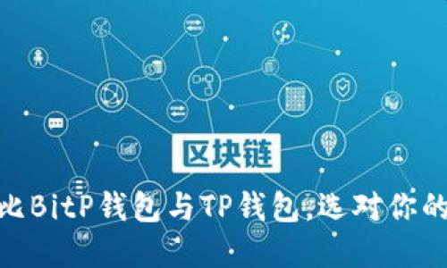 2025必看！深度对比BitP钱包与TP钱包，选对你的数字资产管理工具