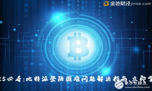 2025必看：比特派登陆困难问题解决指南，立即掌握！