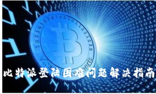 2025必看：比特派登陆困难问题解决指南，立即掌握！