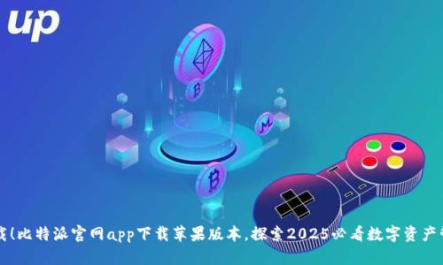 立即下载！比特派官网app下载苹果版本，探索2025必看数字资产管理工具