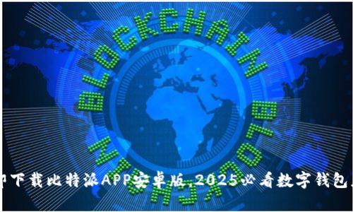 立即下载比特派APP安卓版，2025必看数字钱包应用