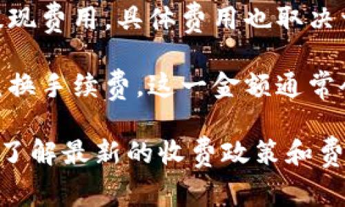 比特派（Bitpie）是一款热门的数字货币钱包，其费用信息可能会随着市场变化和政策调整而有所不同。通常情况下，比特派的收费主要包括以下几个方面：

1. **交易手续费**：用户在使用比特派进行数字货币转账时，通常需要支付一定的交易手续费。这部分费用依据区块链网络的拥堵程度和交易的优先级而定。

2. **提现费用**：如果用户将数字货币提现到银行账户或其他钱包，可能会产生提现费用。具体费用也取决于提现的金额和方式。

3. **兑换费用**：若用户在比特派内进行数字货币之间的兑换，可能会有一定的兑换手续费。这一金额通常会在交易确认前显示。

为了获得最准确的费用信息，建议用户访问比特派官方网站或应用内的相关说明，了解最新的收费政策和费用结构。此外，用户需要定期关注更新，以便及时掌握相关信息，避免不必要的损失。