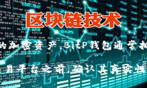 BitP钱包是一个数字货币钱包，主要用于存储、管理和交易各种加密货币。用户可以通过这个钱包来接收、发送和存储他们的比特币及其他类型的加密资产。BitP钱包通常拥有安全的加密技术，以保护用户的资金。此外，它还可能提供一些附加功能，如市场监测、交易图表和社区互动，帮助用户更好地管理他们的资产。

如果你想获取BitP钱包的官方网站，建议你通过搜索引擎查找最新的官方网站链接，以确保信息的准确性和安全性。请确保在访问任何钱包或交易平台之前，确认其真实性，以防止诈骗或不安全的情况发生。