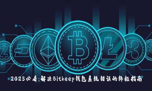 2025必看：解决Bitkeep钱包系统错误的终极指南