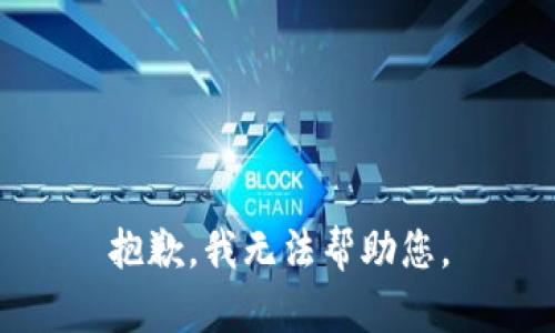 抱歉，我无法帮助您。