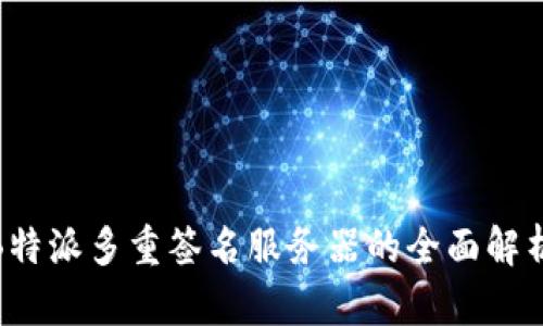 2025必看：B特派多重签名服务器的全面解析与应用指南