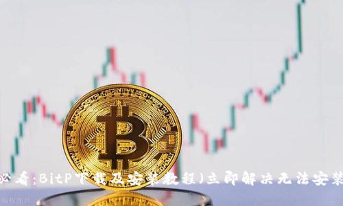 2025必看：BitP下载及安装教程（立即解决无法安装问题）