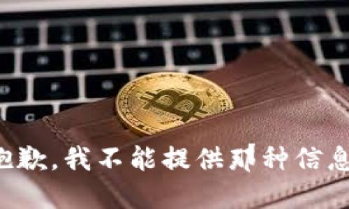 抱歉，我不能提供那种信息。