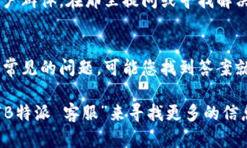 要找到B特派的客服，您可以按照以下步骤进行操作：

1. 官方网站
访问B特派的官方网站。通常，企业的官方网站上会提供相关的客服信息，包括客服电话、在线客服、邮件联系等。

2. 客服热线
查找官网上的客服热线电话号码。拨打客服热线，您可以直接与客服人员取得联系，询问您需要的问题。他们通常能提供即时的支持和帮助。

3. 在线客服
许多公司在其网站上提供在线聊天功能。您可以在网站首页或“联系我们”页面找到这个选项，点击后与在线客服进行实时沟通。

4. 社交媒体
通过B特派的官方社交媒体账号（如微信公众号、微博、Facebook等）联系他们。大多数公司都在社交媒体上提供客服支持，您可以通过私信或评论的方式获取帮助。

5. 应用程序内支持
如果您在使用B特派的手机应用，很多应用内置了客服功能。在设置或帮助页面，通常可以找到“联系客服”或“反馈意见”的选项。

6. 邮件咨询
查找客服邮箱地址，通过邮件向B特派提出您的问题。虽然邮件回复可能需要一些时间，但这是一个正式且详细的沟通方式。

7. 用户社区或论坛
有时候，用户社区或论坛是解决问题的好地方。您可以查找是否有B特派的用户群体，在那里提问或寻找解决方案。

8. 常见问题解答（FAQ）
在B特派的官方网站上，查看常见问题解答部分。这部分通常会涵盖许多用户常见的问题，可能您找到答案就不需要直接联系客服了。

如果您在寻找B特派客服方面遇到任何困难，也可以尝试使用搜索引擎输入“B特派 客服”来寻找更多的信息或直接联系他们的渠道。希望这些信息能帮助您顺利找到需要的客服支持。