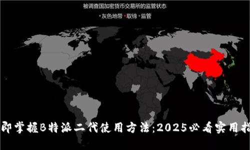 立即掌握B特派二代使用方法：2025必看实用指南