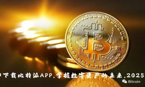 立即下载比特派APP，掌握数字资产的未来，2025必看