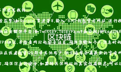 关于BitP钱包的官方网站入口，您可以通过以下方式找到：

1. **搜索引擎**：在浏览器中使用常见的搜索引擎（如Google、百度等），输入“BitP钱包官方网站”进行搜索，通常第一个或第二个链接就是官方网站。

2. **社交媒体及论坛**：许多加密货币相关的社交媒体平台（如Twitter、Telegram）和论坛（如Reddit）上，用户分享的官方链接通常是可靠的。

3. **官方网站信息**：确保访问的网站有HTTPS协议，并检查网站的安全证书，确保您输入个人信息时的安全性。

4. **社区推荐**：您还可以询问在加密货币社区或者投资QQ群中其他用户，他们通常会有最新的官方网站链接。

建议您在访问网站时保持警惕，防止钓鱼网站，确保信息的安全。如果对具体网站的真实性有疑虑，可以进行进一步验证。