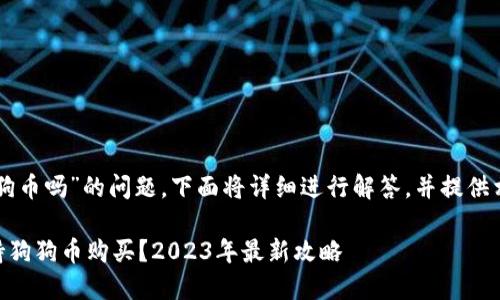 关于“b特派钱包可以买狗狗币吗”的问题，下面将详细进行解答，并提供相关信息，希望能为您解疑。

### b特派钱包是否支持狗狗币购买？2023年最新攻略