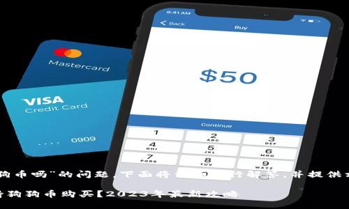 关于“b特派钱包可以买狗狗币吗”的问题，下面将详细进行解答，并提供相关信息，希望能为您解疑。

### b特派钱包是否支持狗狗币购买？2023年最新攻略