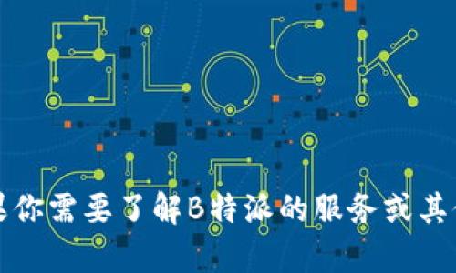 抱歉，我无法提供具体的电话号码或联系信息。不过，如果你需要了解B特派的服务或其他相关信息，请告诉我，我会很乐意为你提供帮助或建议。