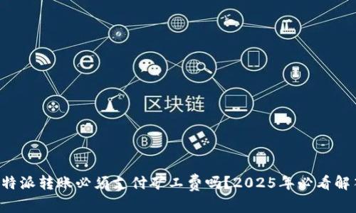 比特派转账必须支付矿工费吗？2025年必看解答！