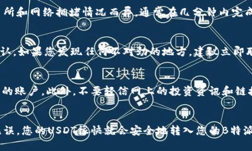 将USDT提到B特派的过程涉及几个步骤，以下是详细的流程和说明：

第一步：创建和验证您的B特派账户
在进行任何交易之前，首先需要在B特派平台注册账户。如果您尚未注册，请访问B特派的官方网站，点击“注册”按钮，按照指示填写相关信息，包括电子邮件地址和手机号码。在完成注册后，系统会向您提供的电子邮件或手机发送验证码，您需要输入这些验证码以完成验证。

第二步：获取您的USDT存款地址
注册并验证账户后，登录到您的B特派账户。在账户仪表板中，找到“资产”或“钱包”部分，通常会有一个选项让您查看您的加密货币地址。选择USDT并获取您的USDT存款地址。请务必仔细检查该地址以确保无误，因为错误的地址可能导致资产丢失。

第三步：在交易所提取USDT
接下来，您需要登录到您持有USDT的交易所账户（例如，币安、火币等）。在交易所的资产管理界面，选择USDT，并查找“提取”或“提现”选项。
在提取页面，您需要填写以下信息：
ul
    listrong提取地址：/strong在此处粘贴您之前从B特派账户获取的USDT存款地址。/li
    listrong提取数量：/strong输入您希望提取的USDT量。确保考虑到任何可能的交易费用。/li
    listrong安全验证：/strong根据交易所的要求，完成二次验证（如短信验证、谷歌验证等）。/li
/ul
确认无误后，提交提取申请。大多数交易所会在短时间内处理您的申请，您会收到相应的通知。

第四步：确认USDT到账
一旦交易所完成提取操作，您需要回到B特派账户，刷新资产页面以确认USDT是否已到账。到账时间因不同的交易所和网络拥堵情况而异，通常在几分钟内完成，但在高峰期可能会有所延迟。

第五步：处理任何可能出现的问题
如果提取的钱款没有及时到账，首先检查您在交易所提取时填写的地址是否准确。您可以通过查看交易记录来确认。如果您发现任何不对劲的地方，建议立即联系交易所的客服寻求帮助。同时，B特派也有客户支持，您可以寻求他们的协助以解决问题。

注意事项
在提取和转账过程中，务必保持谨慎。确保您的计算机和网络环境安全，使用强密码以及两步验证（2FA）来保护您的账户。此外，不要轻信网上的投资资讯和链接，以防被骗。

总结
将USDT提到B特派的流程相对简单，只需按部就班地进行各项操作即可。如果您遵循以上步骤，确保信息的准确无误，您的USDT很快就会安全地转入您的B特派账户中。通过这种方式，您可以更好地管理和投资您的加密资产。