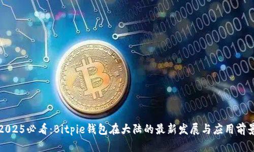 2025必看：Bitpie钱包在大陆的最新发展与应用前景